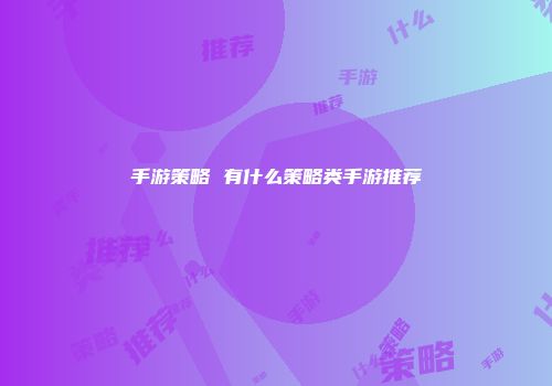 手游策略 有什么策略类手游推荐