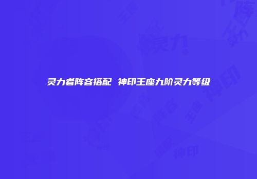 灵力者阵容搭配 神印王座九阶灵力等级