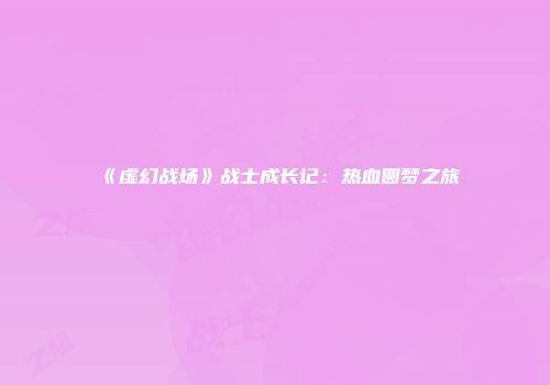 《虚幻战场》战士成长记：热血圆梦之旅