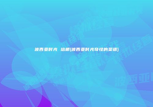 波西亚时光 培根(波西亚时光奇怪的菜谱)