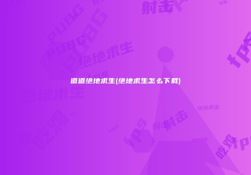 道道绝地求生(绝地求生怎么下载)