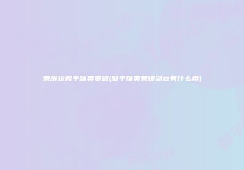 荣耀玩和平精英变暗(和平精英荣耀勋章有什么用)