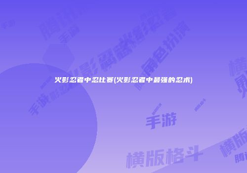 火影忍者中忍比赛(火影忍者中最强的忍术)