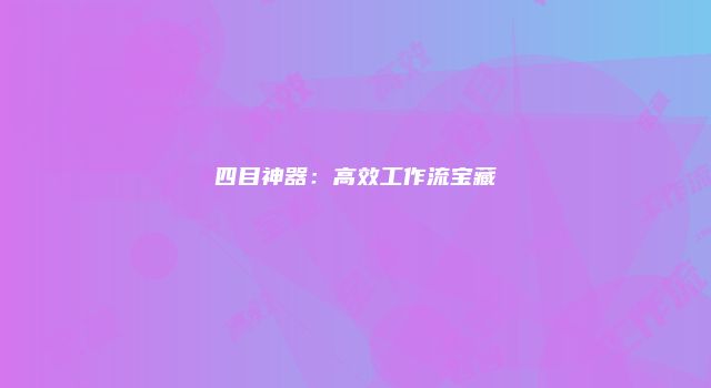 四目神器:高效工作流宝藏