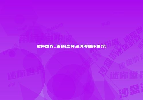 迷你世界_雪糕(恐怖冰淇淋迷你世界)