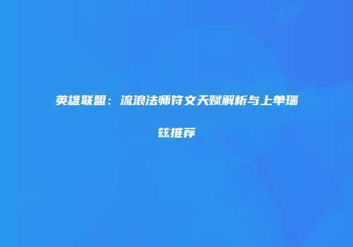 英雄联盟:流浪法师符文天赋解析与上单瑞兹推荐