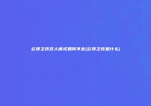 云顶之弈双人模式如何不去(云顶之弈是什么)