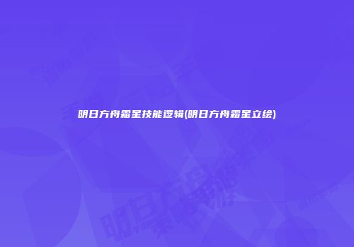 明日方舟霜星技能逻辑(明日方舟霜星立绘)