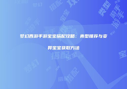 梦幻西游手游宝宝搭配攻略:类型推荐与变异宝宝获取方法