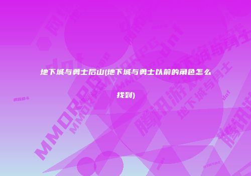 地下城与勇士后山(地下城与勇士以前的角色怎么找到)