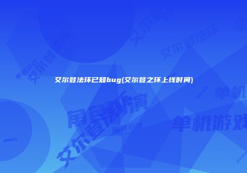 艾尔登法环已知bug(艾尔登之环上线时间)