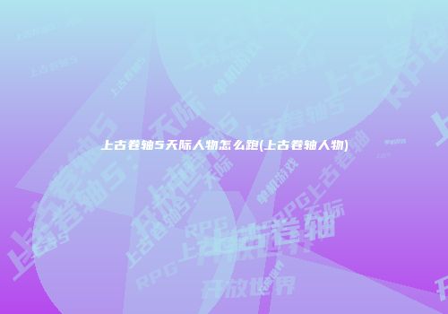 上古卷轴5天际人物怎么跑(上古卷轴人物)