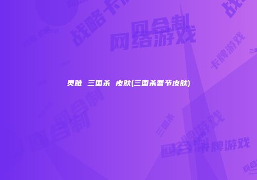 灵雎 三国杀 皮肤(三国杀曹节皮肤)