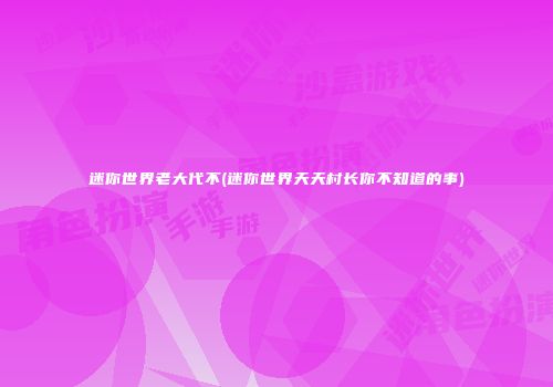 迷你世界老大代不(迷你世界天天村长你不知道的事)