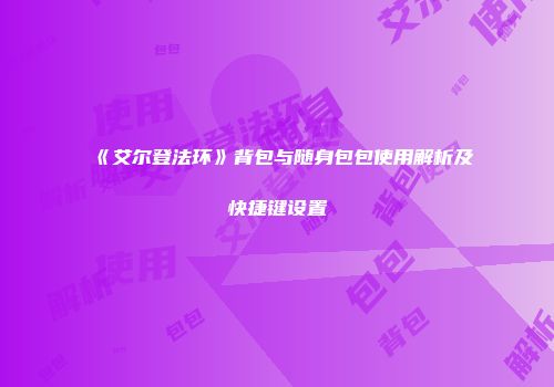 《艾尔登法环》背包与随身包包使用解析及快捷键设置