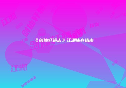 《剑仙轩辕志》江湖生存指南