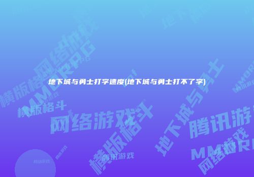 地下城与勇士打字速度(地下城与勇士打不了字)