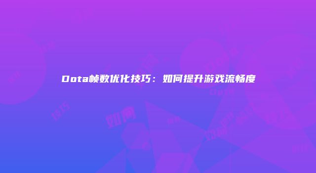 Dota帧数优化技巧:如何提升游戏流畅度