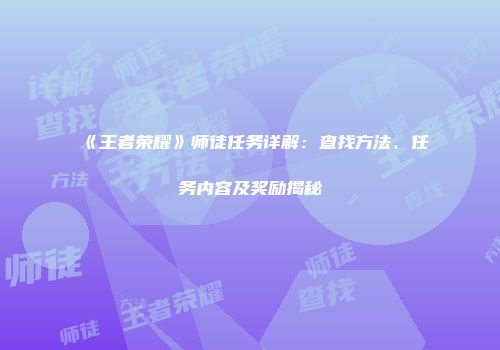 《王者荣耀》师徒任务详解:查找方法、任务内容及奖励揭秘