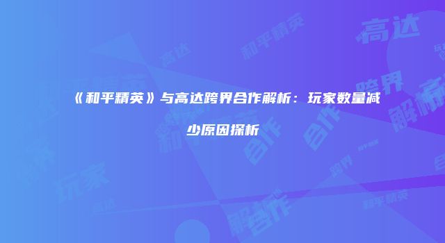 《和平精英》与高达跨界合作解析:玩家数量减少原因探析
