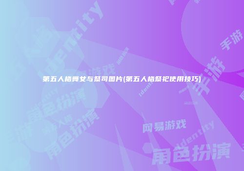 第五人格舞女与祭司图片(第五人格祭祀使用技巧)