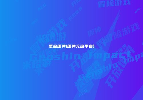 氪金原神(原神充值平台)