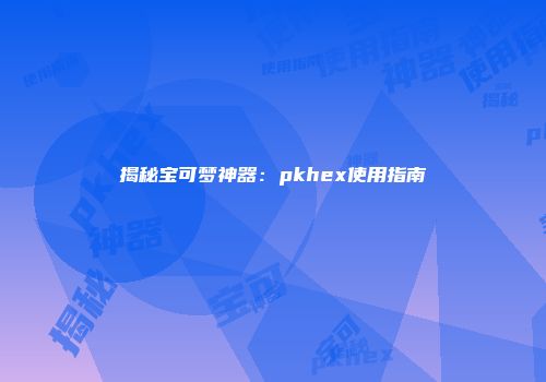 揭秘宝可梦神器:pkhex使用指南