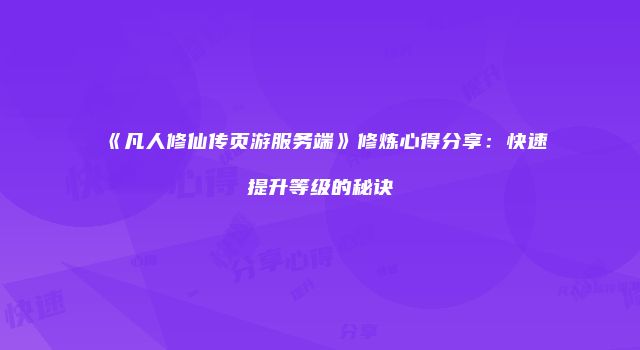 《凡人修仙传页游服务端》修炼心得分享:快速提升等级的秘诀