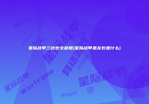 星际战甲三档包全部图(星际战甲恶龙包是什么)
