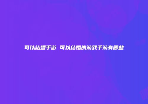 可以结婚手游 可以结婚的游戏手游有哪些