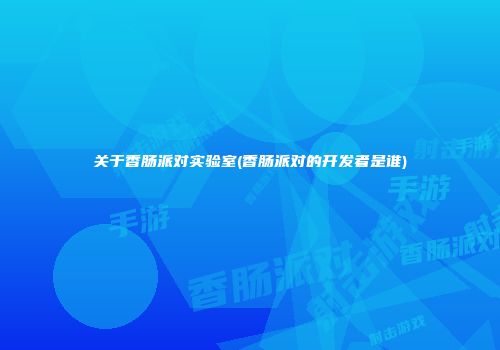关于香肠派对实验室(香肠派对的开发者是谁)