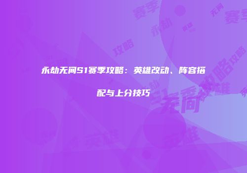 永劫无间S1赛季攻略:英雄改动、阵容搭配与上分技巧