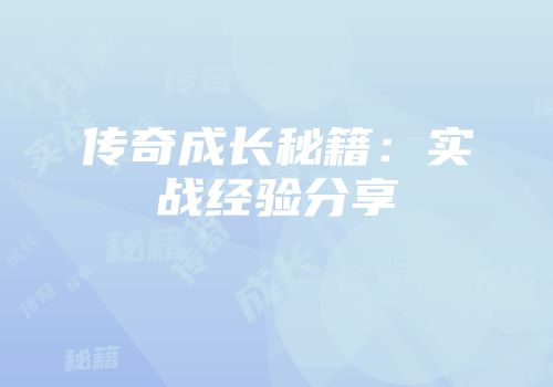 传奇成长秘籍：实战经验分享