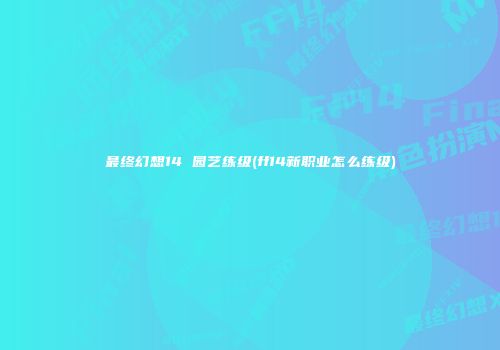 最终幻想14 园艺练级(ff14新职业怎么练级)