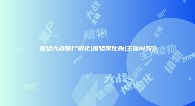 植物大战僵尸娘化(植物娘化版(主播同款))