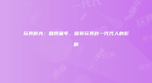 玩具时光：回顾童年，探索玩具对一代代人的影响