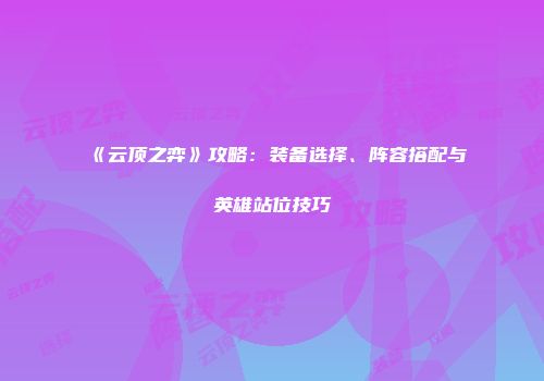 《云顶之弈》攻略：装备选择、阵容搭配与英雄站位技巧