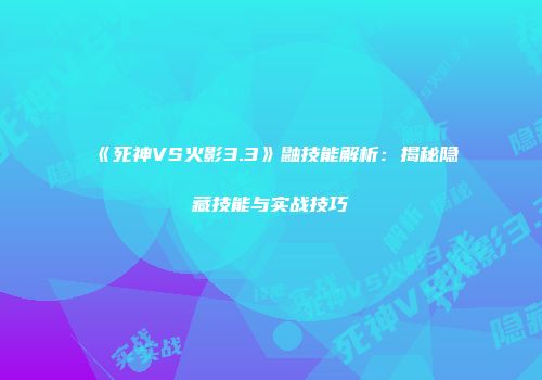 《死神VS火影3.3》鼬技能解析:揭秘隐藏技能与实战技巧