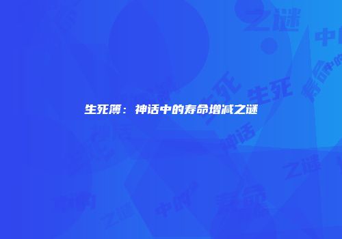 生死簿:神话中的寿命增减之谜