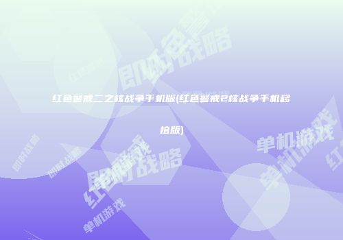 红色警戒二之核战争手机版(红色警戒2核战争手机移植版)