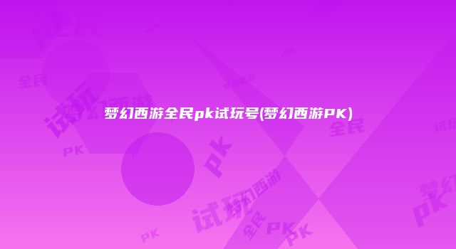 梦幻西游全民pk试玩号(梦幻西游PK)