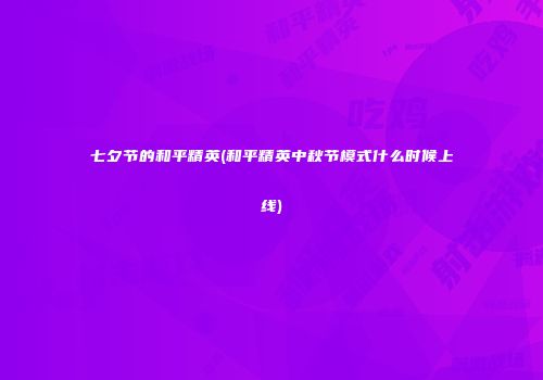 七夕节的和平精英(和平精英中秋节模式什么时候上线)