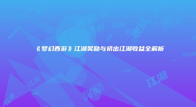 《梦幻西游》江湖奖励与初出江湖收益全解析