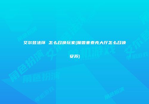 艾尔登法环 怎么召唤玩家(魔兽塞泰克大厅怎么召唤安苏)