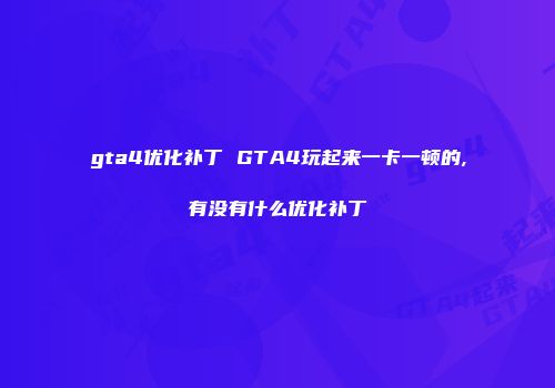 gta4优化补丁 GTA4玩起来一卡一顿的,有没有什么优化补丁