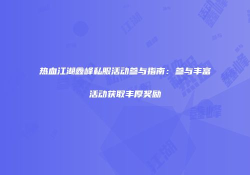 热血江湖鑫峰私服活动参与指南:参与丰富活动获取丰厚奖励