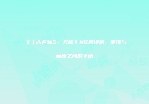 《上古卷轴5:天际》NS版评测:便携与画质之间的平衡