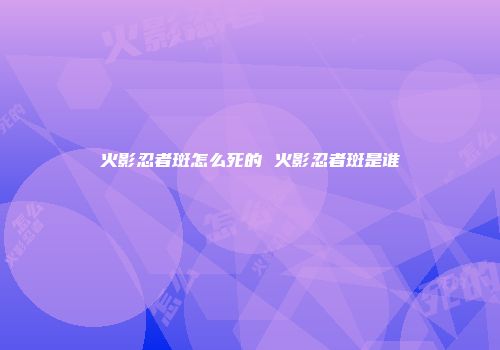 火影忍者斑怎么死的 火影忍者斑是谁