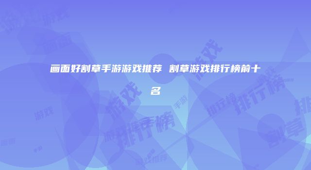 画面好割草手游游戏推荐 割草游戏排行榜前十名