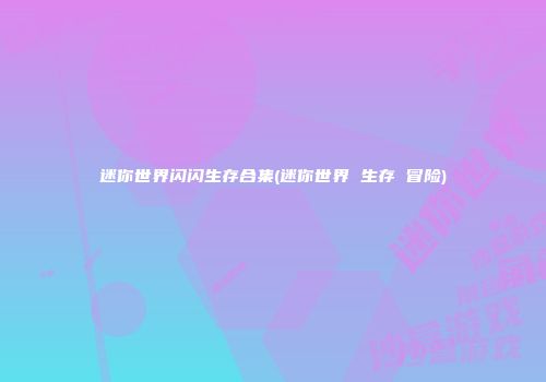 迷你世界闪闪生存合集(迷你世界 生存 冒险)